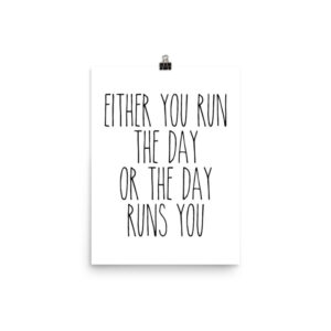 Either you run the day, or the day runs you