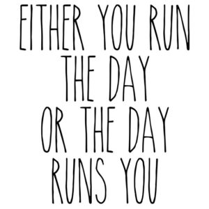 Either you run the day, or the day runs you CAPITALS
