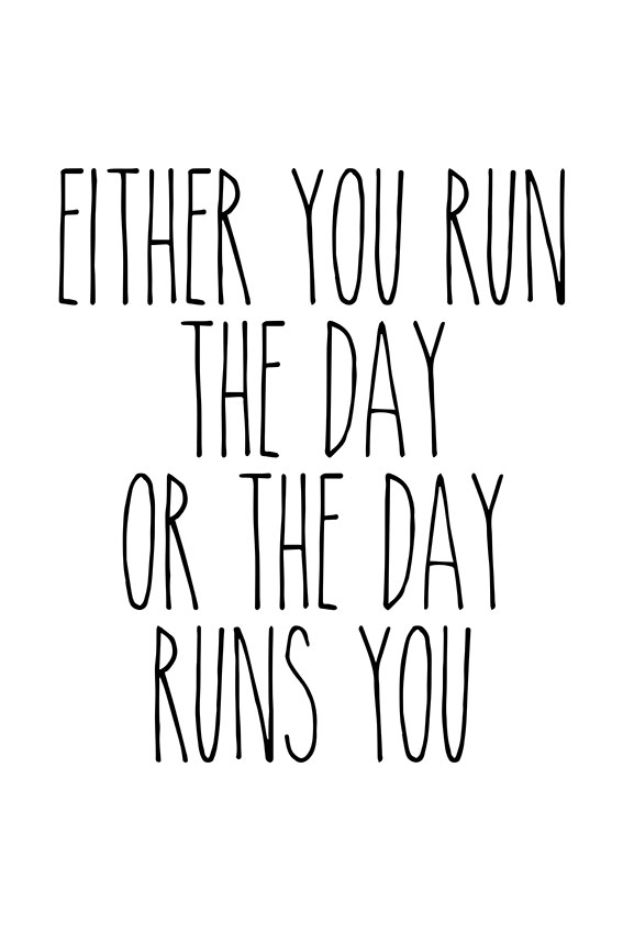Either you run the day, or the day runs you CAPITALS