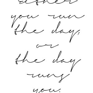 Either you run the day, or the day runs you lowcase