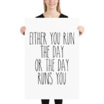 Either you run the day, or the day runs you 12x16