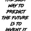 THE BEST WAY TO PREDICT THE FUTURE IS TO INVENT IT